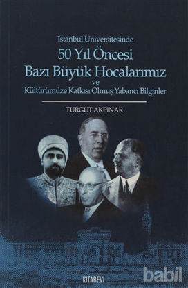 Picture of İstanbul Üniversitesinde 50 yıl Öncesi Bazı Büyük Hocalarımız ve Kültürümüze Katkısı Olmuş Yabancı Bilginler