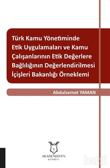 Picture of Türk Kamu Yönetiminde Etik Uygulamaları ve Kamu Çalışanlarının Etik Değerlere Bağlılığının Değerlendirilmesi: İçişleri Bakanlığı Örneklemi