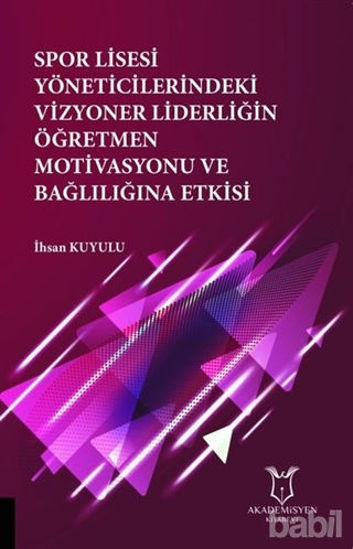 Picture of Spor Lisesi Yoneticilerindeki Vizyoner Liderliğin Oğretmen Motivasyonu ve Bağlılığına Etkisi