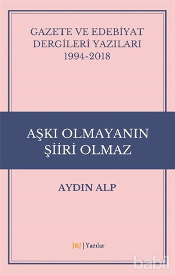 Picture of Gazete ve Edebiyat Dergileri Yazıları 1994-2018 - Aşkı Olmayanın Şiiri Olmaz